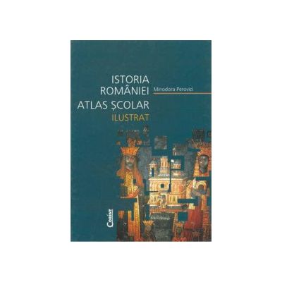 Atlas scolar ilustrat. Istoria Romaniei - Minodora Perovici