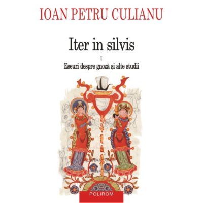 Iter in silvis. Eseuri despre gnoza si alte studii, volumul I - Ioan Petru Culianu