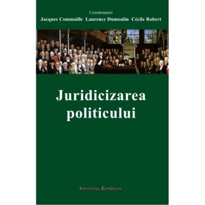 Juridicizarea politicului - Jacques Commaille, Laurence Dumoulin, Cecile Robert