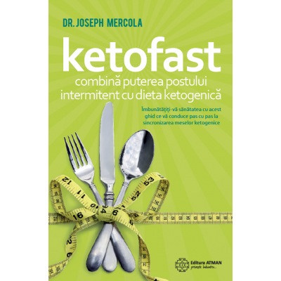 Ketofast. Combina puterea postului intermitent cu dieta ketogenica - Dr. Joseph Mercola