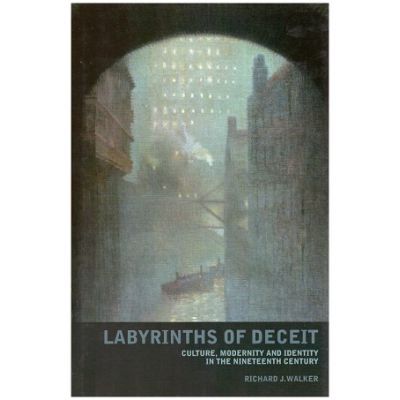 Labyrinths of Deceit. Culture, Modernity and Identity in the Nineteenth century - Richard J. Walker