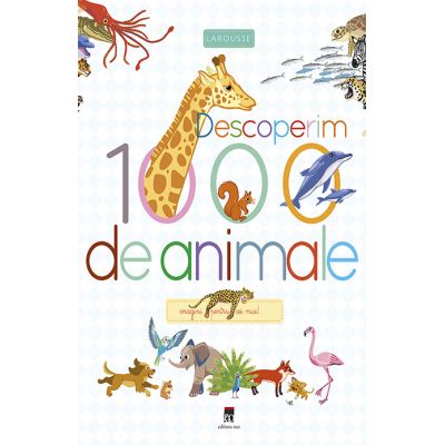 Descoperim 1000 de animale. Imagini pentru cei mici - Larousse