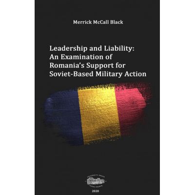 Leadership and liability. An examination of Romania\'s support for soviet-based military action - Merrick McCall Black