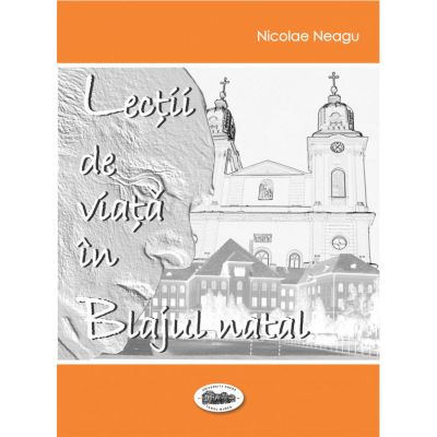 Lectii de viata in Blajul natal - Nicolae Neagu