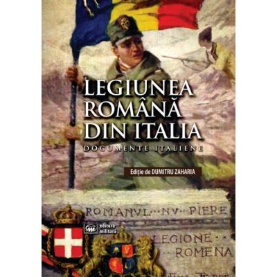 Legiunea Romana din Italia: documente italiene - Dumitru Zaharia (ed.)
