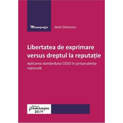 Libertatea de exprimare versus dreptul la reputatie. Aplicarea standardului CEDO in jurisprudenta nationala - Stela Stoicescu