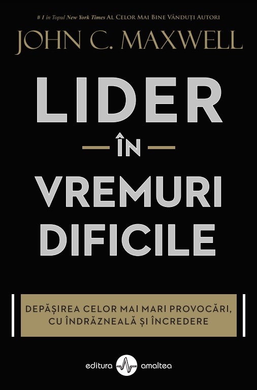 Lider in vremuri dificile. Depasirea celor mai mari provocari cu indrazneala si incredere - John C. Maxwell