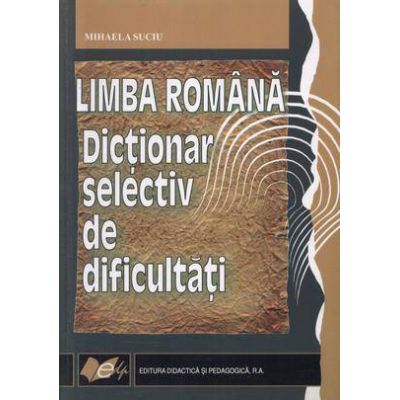 Limba romana. Dictionar selectiv de dificultati - Mihaela Suciu