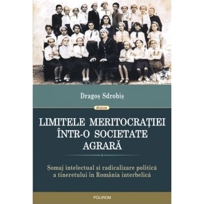 Limitele meritocratiei intr-o societate agrara. Somaj intelectual si radicalizare politica a tineretului in Romania interbelica - Dragos Sdrobis