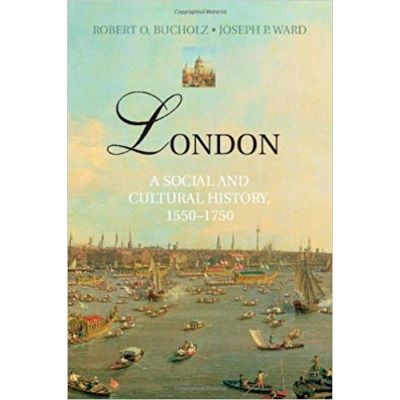 London: A Social and Cultural History, 1550–1750 - Robert O. Bucholz, Joseph P. Ward