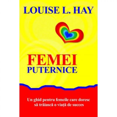 Femei puternice. Un ghid pentru femeile care doresc să traiască o viata de succes - Louise L. Hay
