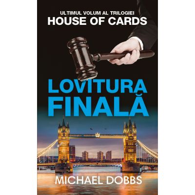 Lovitura finala. Trilogia House of Cards, volumul 3 - Michael Dobbs