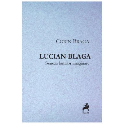 Lucian Blaga, geneza lumilor imaginare - Corin Braga
