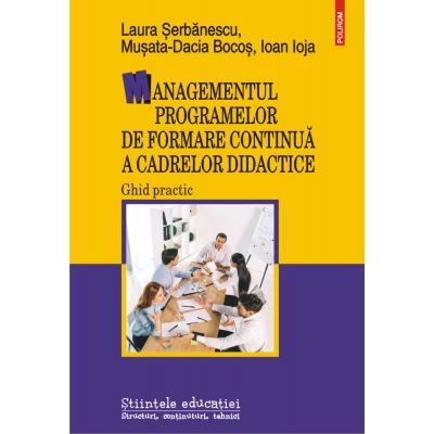 Managementul programelor de formare continua a cadrelor didactice. Ghid practic - Laura Serbanescu, Musata-Dacia Bocos, Ioan Ioja