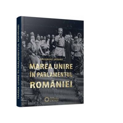 Marea Unire in Parlamentul Romaniei (editia a II-a) - Gheorghe Sbarna