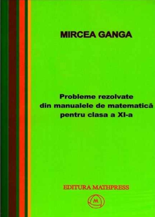 Matematica, Culegere de probleme rezolvate din Manualul pentru clasa XI-a - Mircea Ganga