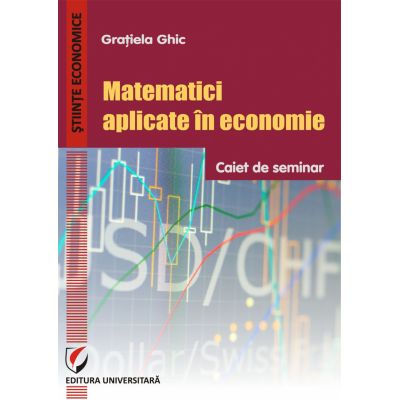 Matematici aplicate in economie. Caiet de seminar - Gratiela Ghic