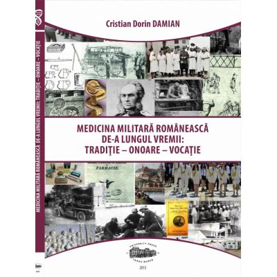 Medicina militara romaneasca de-a lungul vremii. Traditie, onoare, vocatie - Cristian-Dorin Damian