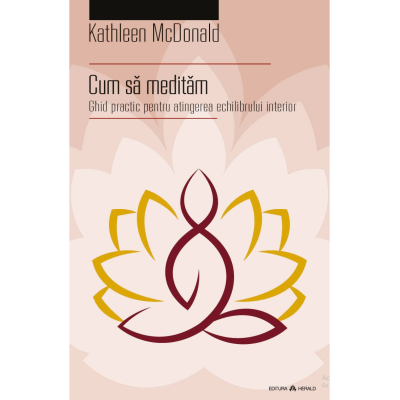 Cum sa meditam. Ghid practic pentru atingerea echilibrului interior - Kathleen McDonald