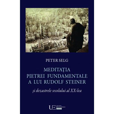 Meditatia Pietrei Fundamentale a lui Rudolf Steiner si dezastrele secolului al XX-lea - Peter Selg