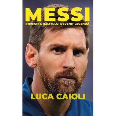 Messi. Povestea baiatului devenit legenda (editia a doua) - Luca Caioli
