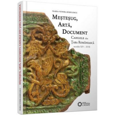 Mestesug, arta, document. Cahlele din Tara Romaneasca, secolele XIV-XVII - Maria-Venera Radulescu