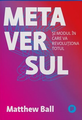 Metaversul. Si modul in care va revolutiona totul - Matthew Ball