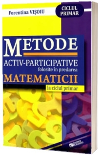 Metode activ-participative folosite in predarea matematicii la ciclul primar - Florentina Visoiu