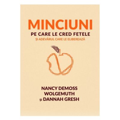 Minciuni pe care le cred fetele si adevarul care le elibereaza - Nancy DeMoss Wolgemuth, Dannah Gresh