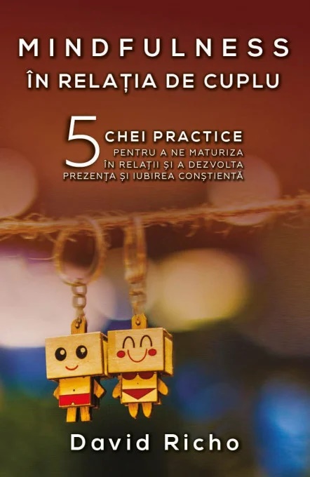 Mindfulness in relatia de cuplu. 5 chei practice pentru a ne maturiza in relatii si a dezvolta prezenta si iubirea constienta - David Richo