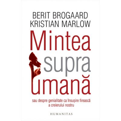 Mintea supraumana sau Despre genialitate ca insusire fireasca a creierului nostru - Kristian Marlow, Berit Brogaard
