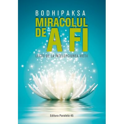 Miracolul de a fi. Lectii de la intelepciunea vietii - Bodhipaksa