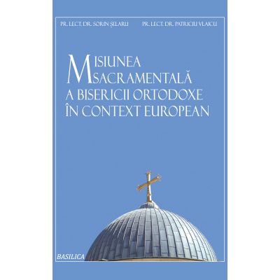 Misiunea sacramentala a Bisericii Ortodoxe in context european - Lect. Dr. Sorin Selaru