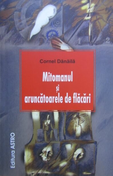 Mitomanul si aruncatoarele de flacari - Cornel Danaila