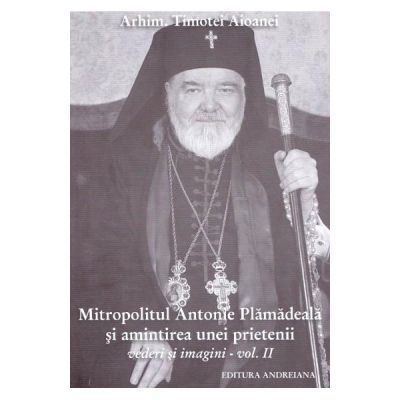 Mitropolitul Antonie Plamadeala si amintirea unei prietenii. Scrieri inedite vol. 2 - Timotei Aioanei
