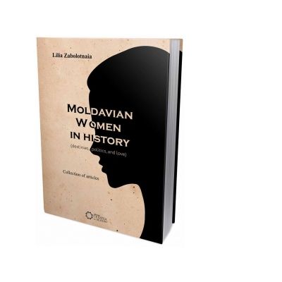 Moldavian women in history. Destinies, politics, and love - Lilia Zabolotnaia