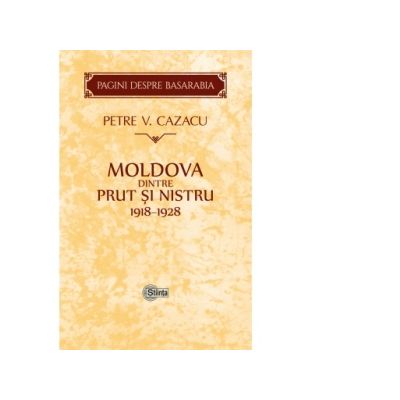 Moldova dintre Prut si Nistru. 1918-1928. Zece ani de la Unire - Petre V. Cazacu