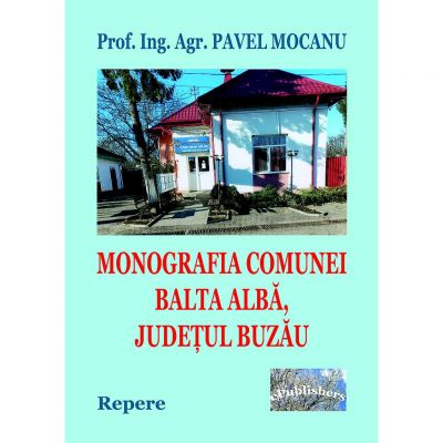 Monografia comunei Balta Alba, Judetul Buzau. Repere - Pavel Mocanu