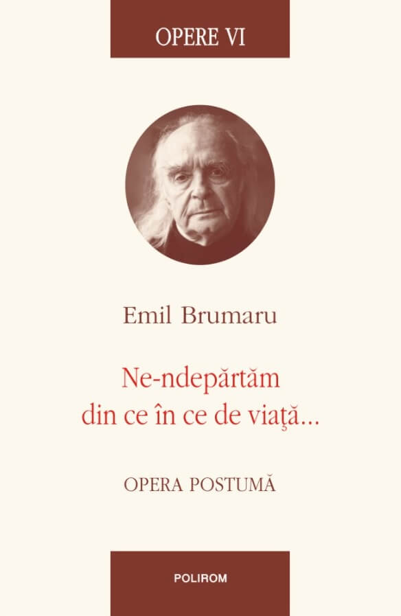 Opere VI. Ne-ndepartam din ce in ce de viata... Opera postuma - Emil Brumaru