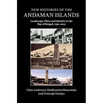 New Histories of the Andaman Islands: Landscape, Place and Identity in the Bay of Bengal, 1790–2012 - Clare Anderson, Madhumita Mazumdar, Vishvajit Pandya