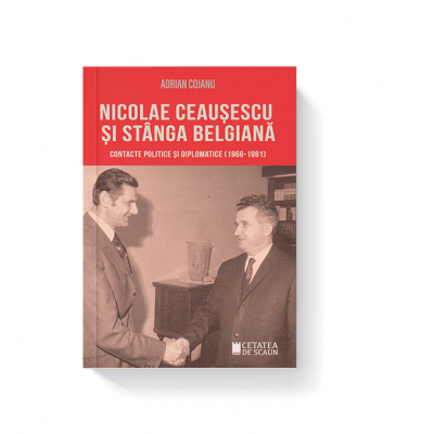 Nicolae Ceausescu si stanga belgiana. Contacte politice si diplomatice (1966-1981) - Adrian Cojanu