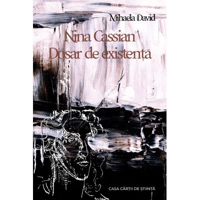 Nina Cassian. Dosar de existenta - Mihaela David