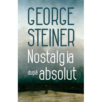 Nostalgia dupa absolut - George Steiner