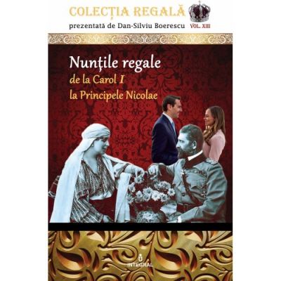 Nuntile regale de la Carol I la Principele Nicolae. Colectia REGALA volumul XIII - Dan-Silviu Boerescu