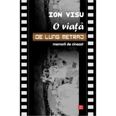 O viata de lung metraj. Memorii de cineast - Ion Visu