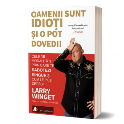 Oamenii sunt … si o pot dovedi! Cele 10 modalitati prin care te sabotezi singur si cum le poti depasi - Larry Winget