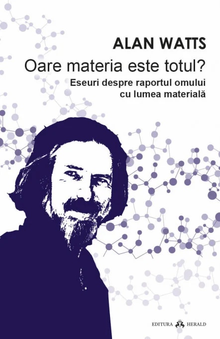 Oare materia este totul. Eseuri despre raportul omului cu lumea materiala - Alan Watts