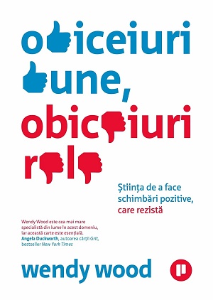 Obiceiuri bune, obiceiuri rele. Stiinta de a face schimbari pozitive, care rezista - Wendy Wood