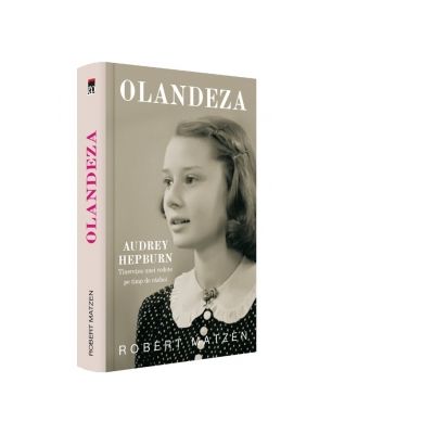 Olandeza. Audrey Hepburn - Tineretea unei vedete pe timp de razboi - Robert Matzen