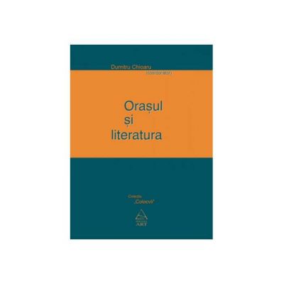 Orasul si literatura - Dumitru Chioaru (coord.)